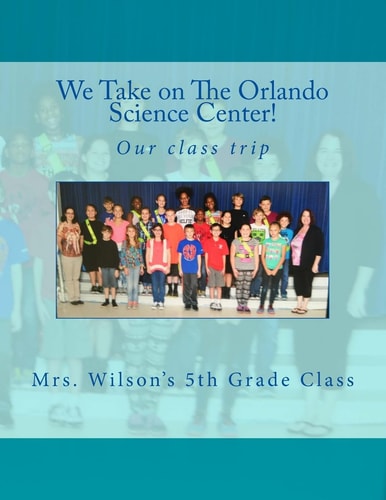 We Take on the Orlando Science Center By Mrs Wilson and Her Fifth Grade Class