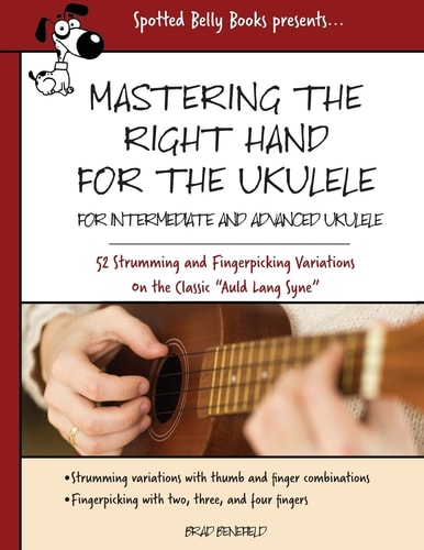 Mastering the Right Hand for the Ukulele 52 Right Hand Strumming and Picking Variations on the Holiday Classic Auld Lang Syne