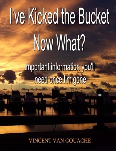 I've Kicked the Bucket. Now What? Important Information You'll Need Once I'm Gone