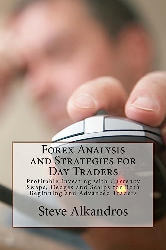 Forex Analysis and Strategies for Day Traders Profitable Investing with Currency Swaps, Hedges and Scalps for Both Beginning and Advanced Traders