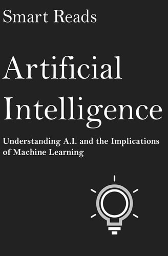 Artificial Intelligence Understanding A.I. and the Implications of Machine Learning