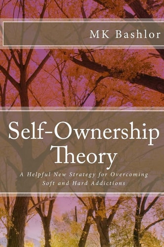 Self-Ownership Theory A Helpful New Strategy for Overcoming Soft and Hard Addictions