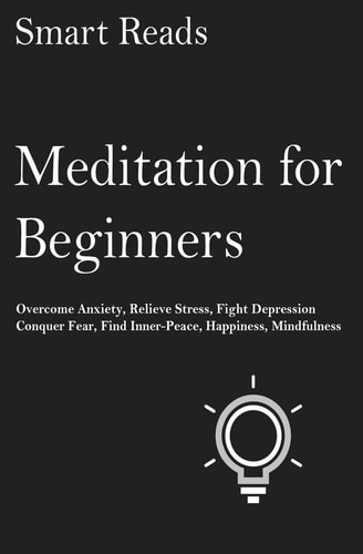 Meditation For Beginners Overcome Anxiety, Relieve Stress, Fight Depression, Conquer Fear, Find Inner-peace, Happiness, Mindfulness