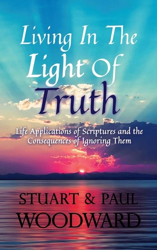 Living In The Light of Truth Life Applications of Scriptures and The Consequences of Ignoring Them