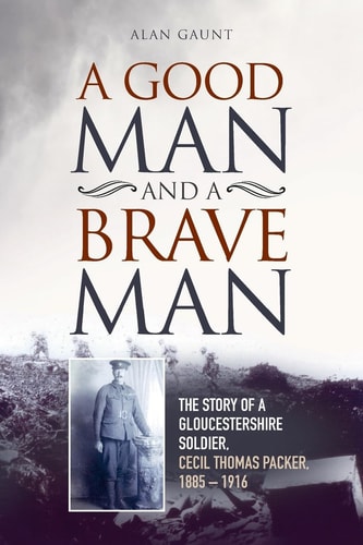 A Good Man And A Brave Man The Story of a Gloucestershire Soldier, Cecil Thomas Packer, 1885 - 1916