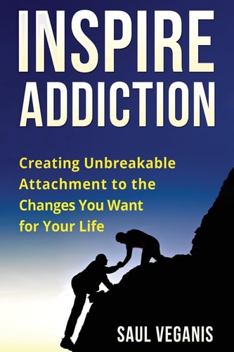 Inspire Addiction Creating Unbreakable Attachment to the Changes You Want for Your Life