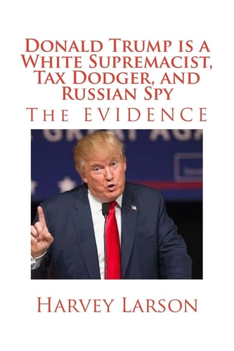 Donald Trump Is a White Supremacist, Tax Dodger, and Russian Spy The EVIDENCE