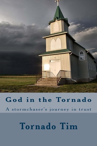 God in the Tornado A Stormchaser's Journey in Trust