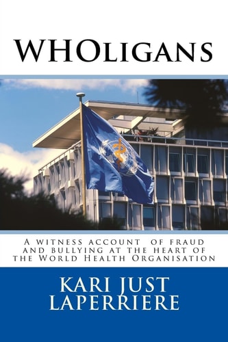 WHOligans A Witness Account about Fraud and Bullying at the Heart of the World Health Organization