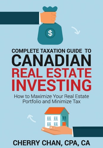 Complete Taxation Guide to Canadian Real Estate Investing How to Maximize Your Real Estate Portfolio and Minimize Tax