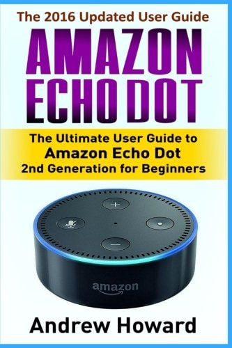 Amazon Echo Dot The Ultimate User Guide to Amazon Echo Dot for Beginners and Advanced Users (Amazon Echo Dot, User Manual, Step-By-step Guide, Amazon Alexa, Smart Device)