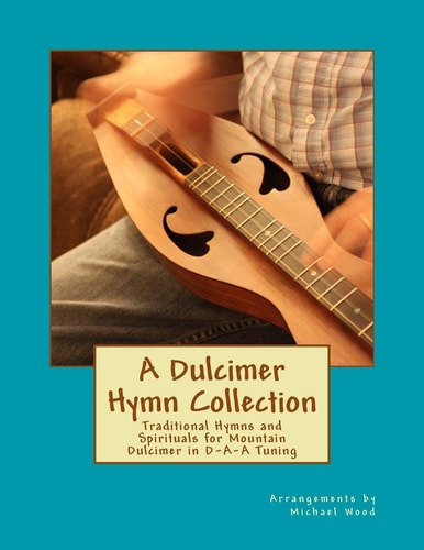 A Dulcimer Hymn Collection Traditional Hymns and Spirituals for Mountain Dulcimer in D-A-A Tuning