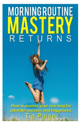 Morning Routine Mastery Returns How to Transform Your Routine for Ultimate, Success, Wealth, Health, Happiness