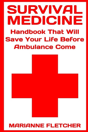 Survival Medicine Handbook That Will Save Your Life Before Ambulance Come: (Prepper's Guide, Survival Guide, Alternative Medicine, Emergency)