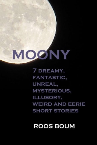 Moony 7 Dreamy, Fantastic, Unreal, Mysterious, Illusory, Weird and Eerie Short Stories