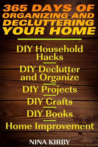 365 Days of Organizing and Decluttering Your Home DIY Household Hacks, DIY Declutter and Organize, DIY Projects, DIY Crafts, DIY Books, Home Improvement