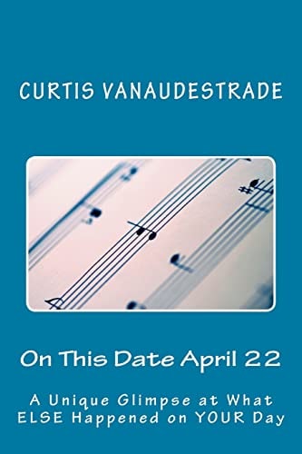 On This Date April 22 A Unique Glimpse at What ELSE Happened on YOUR Day