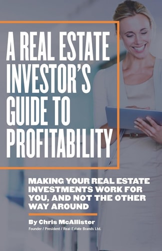 A Real Estate Investor's Guide to Profitability Making Your Real Estate Investments Work for You, and Not the Other Way Around