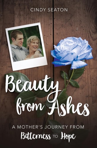 Beauty from Ashes A Mother's Journey from Bitterness to Hope