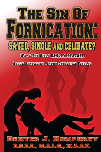 The Sin of Fornication: Saved, Single and Celibate? What the Bible Really Teaches about Christian Single Sexuality
