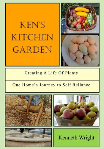 Ken's Kitchen Garden Creating a Life of Plenty: One Home's Journey to Self Reliance