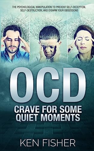 OCD - Crave For Some Quiet Moments The Psychological Manipulation to Prevent Self-Deception, Self-Destruction, and Disarm Your Obsessions