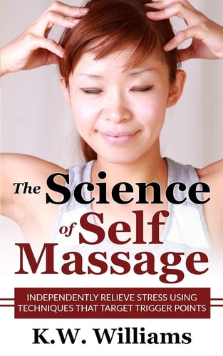 The Science Of Self Massage Independently Relieve Stress Using Techniques That Target Trigger Points