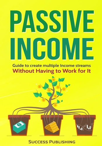 Passive Income Guide To Create Multiple Income Streams: Without Having To Work For It