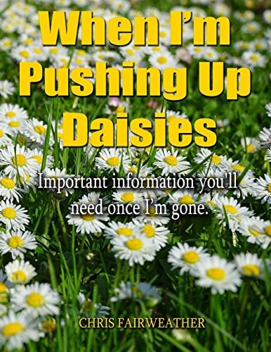 When I'm Pushing Up Daisies Important Information You'll Need Once I've Gone