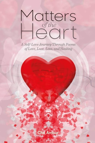 Matters of the Heart A Self-Love Journey Through Poems of Love, Lust, Loss, and Healing