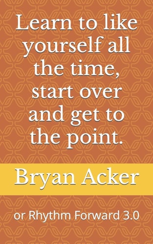 Learn to Like Yourself All the Time, Start Over and Get to the Point.