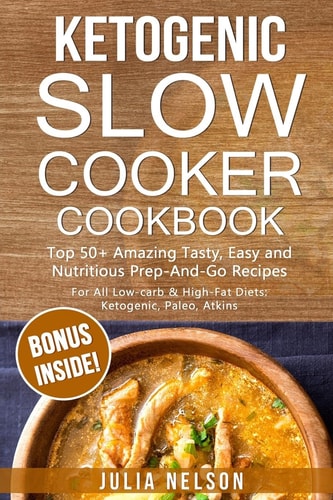 Ketogenic SlowCooker Cookbook Top 50+ Amazing Tasty, Easy and Nutritious Prep-And-Go Recipes