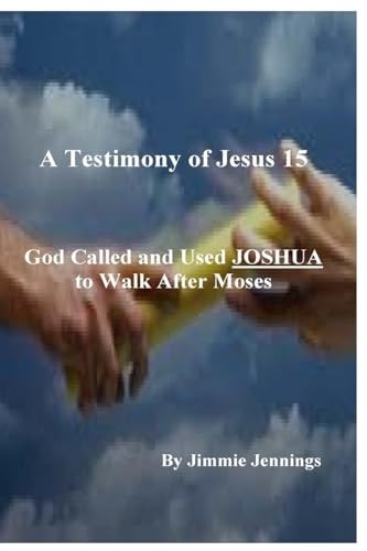 A Testimony of Jesus 15 God Called and Used JOSHUA to Walk After Moses