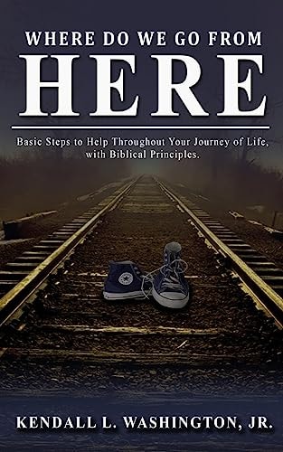 Where Do We Go From Here? Basic Steps to Help Throughout Your Journey of Life, with Biblical Principles.