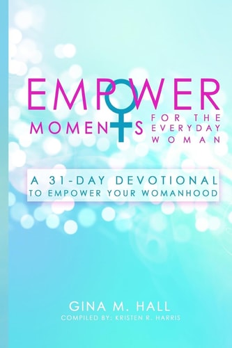 EmpowerMoments for the Everyday Woman A 31-Day Devotional to Empower Your Womanhood