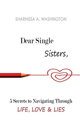 Dear Single Sisters 5 Secrets to Navigating Through Life, Love & Lies: Dear Single Sisters: 5 Secrets to Navigating Through Life, Love & Lies