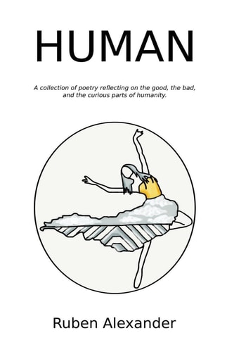 Human A Collection of Poetry Reflecting on the Good, the Bad, and the Curious Parts of Humanity.