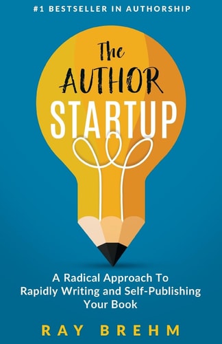 The Author Startup A Radical Approach to Rapidly Writing and Self-Publishing Your Book on Amazon