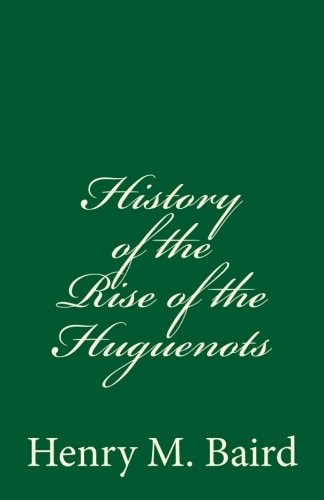 History of the Rise of the Huguenots (a Timeless Classic)