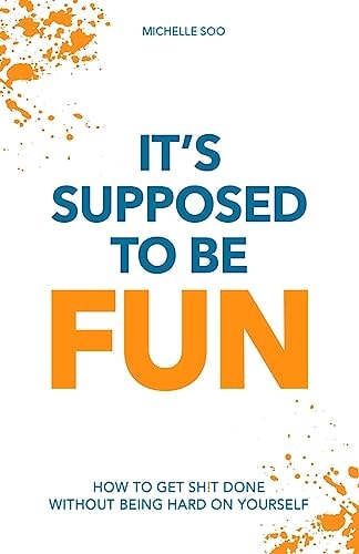 It's Supposed To Be Fun How To Get Sh!t Done Without Being Hard On Yourself