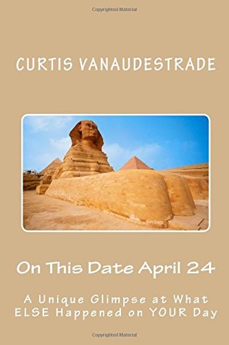 On This Date April 24 A Unique Glimpse at What ELSE Happened on YOUR Day