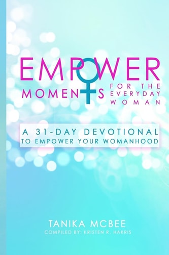 EmpowerMoments for the Everyday Woman A 31-Day Devotional to Empower Your Womanhood