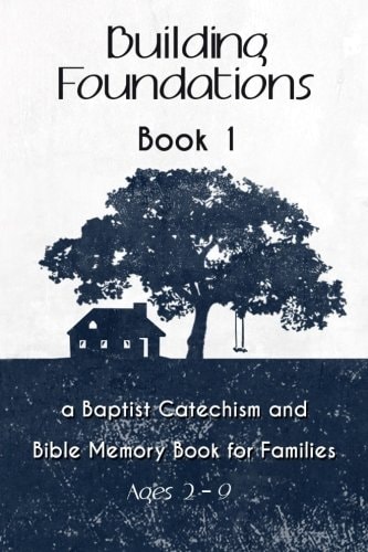 Building Foundations A Baptist Catechism and Bible Memory Book for Families