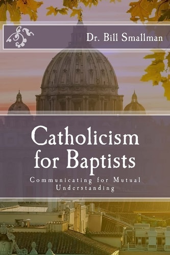 Catholicism for Baptists Communicating for Mutual Understanding