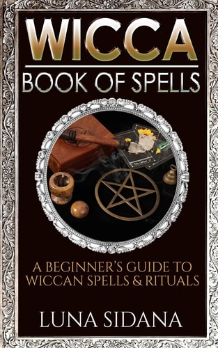 Wicca Book of Spells A Beginner's Guide to Wiccan Spells and Rituals