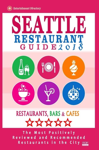 Seattle Restaurant Guide 2018 Best Rated Restaurants in Seattle, Washington - 500 Restaurants, Bars and Cafés Recommended for Visitors, 2018
