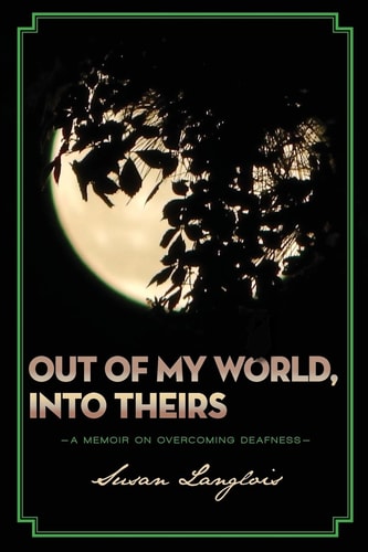 Out of My World, Into Theirs A Memoir on Overcoming Deafness