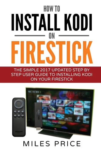 How To Install Kodi On Firestick The Simple 2017 Updated Step By Step User Guide To Installing Kodi On Your Firestick