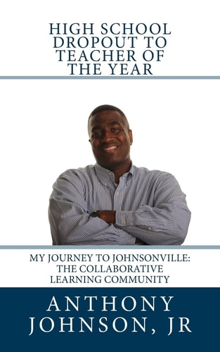 High School Dropout to Teacher of the Year My Journey to Johnsonville: The Collaborative Learning Community