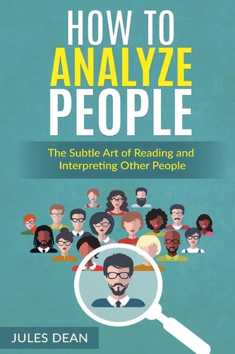 How To Analyze People Simple, Yet Effective Ways of Reading People's Body Language. Master the Art of Human Psychology Trough Recognizing Emotions and Facial Expressions